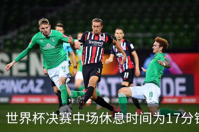 世界杯决赛中场休息时间为17分钟；FIFA实力榜：梅西创造力第一，姆巴佩进攻第一；西班牙首相王室出席决赛现场，阿根廷总统远程加油
