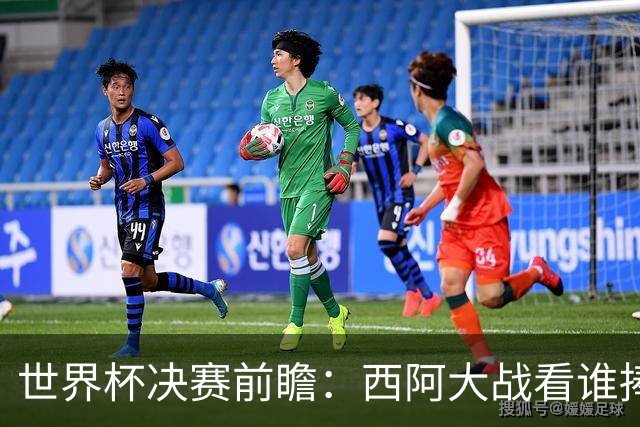 世界杯决赛前瞻：西阿大战看谁捧大力神杯 一人冲击历史神迹