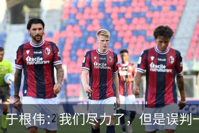 于根伟：我们尽力了，但是误判一直都在发生，我们肯定会进行申诉