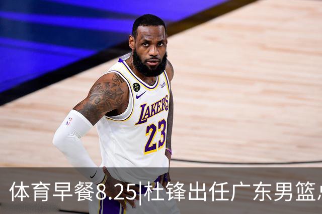 体育早餐8.25|杜锋出任广东男篮总教练 曝库里即将2年1.4亿续约