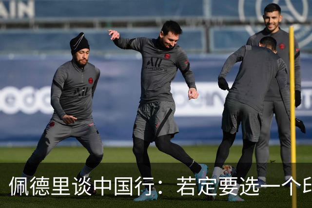 佩德里谈中国行：若定要选一个印象最深的地方，我最喜欢的是长城