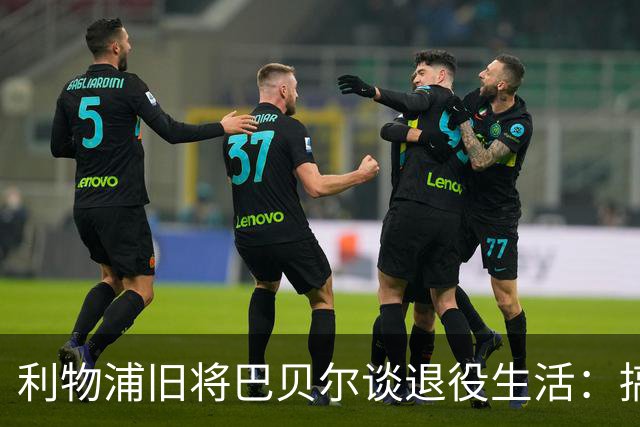 利物浦旧将巴贝尔谈退役生活：搞音乐做时尚乐此不疲 未来或执教