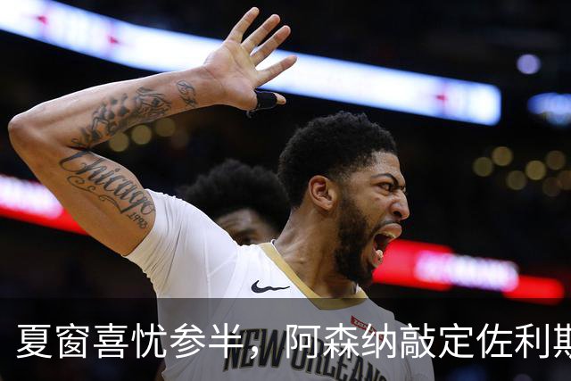 夏窗喜忧参半，阿森纳敲定佐利斯，错失罗杰斯，吉马良斯谈判遇阻