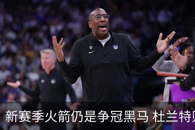 新赛季火箭仍是争冠黑马 杜兰特则有望继续打出MVP票选前十的表现