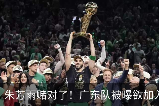 朱芳雨赌对了！广东队被曝欲加入胡金秋争夺战，焦泊乔去向曝光！