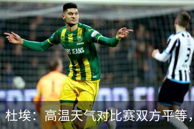 杜埃：高温天气对比赛双方平等，我们随时做好准备努力为团队服务