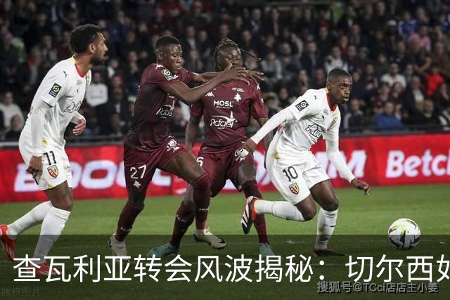 查瓦利亚转会风波揭秘：切尔西如何看中这位西甲明星的潜力？