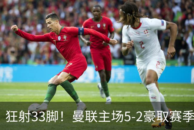狂射33脚！曼联主场5-2豪取赛季首胜！B费轰出3球1助登顶射手榜