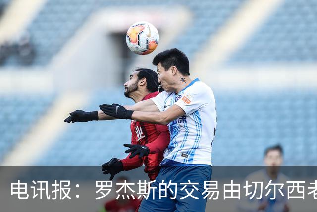 电讯报：罗杰斯的交易由切尔西老板埃格巴利亲自谈判达成