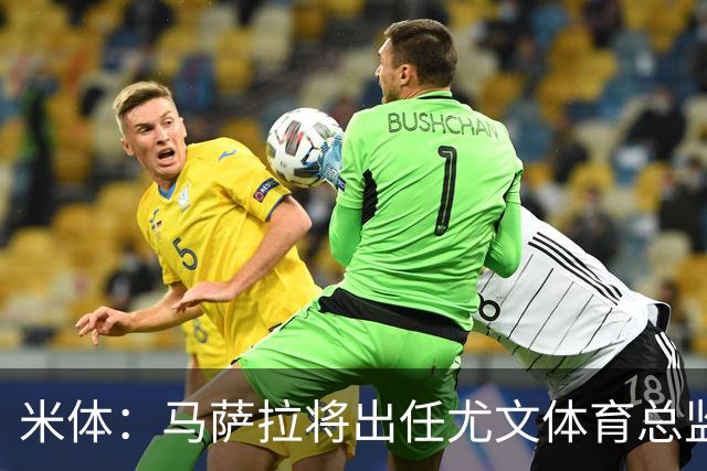 米体：马萨拉将出任尤文体育总监 曾发掘多位球星，基耶利尼留任