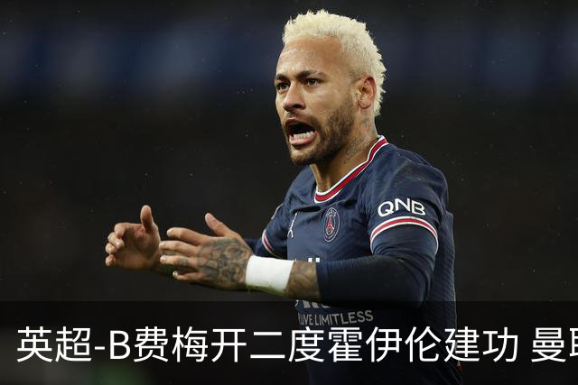 英超-B费梅开二度霍伊伦建功 曼联4-2谢菲联