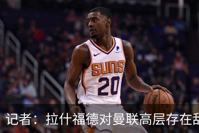 记者：拉什福德对曼联高层存在敌意，他处境尴尬但不想去土耳其