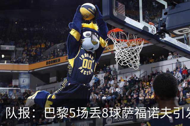 队报：巴黎5场丢8球萨福诺夫引发质疑，他需要尽快重拾状态