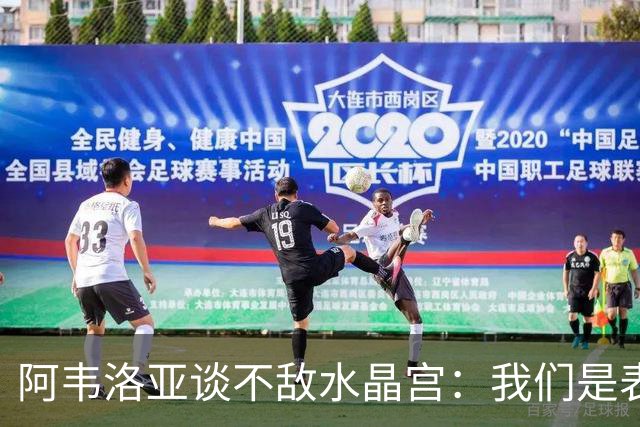 阿韦洛亚谈不敌水晶宫：我们是表现更好的一方，坚信胜利终会到来