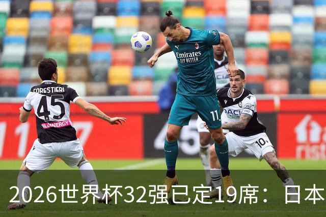 2026世界杯32强已定19席：日本澳大利亚晋级 韩国待定