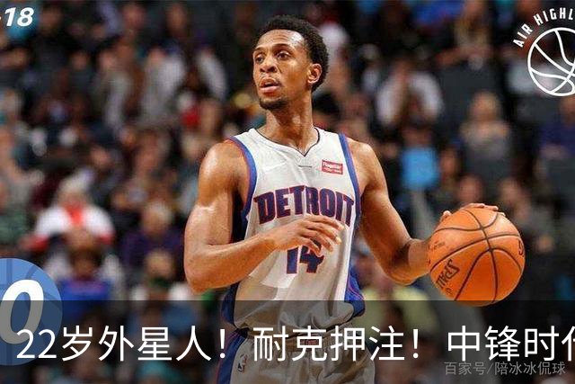 22岁外星人！耐克押注！中锋时代！现役唯一值得吗？