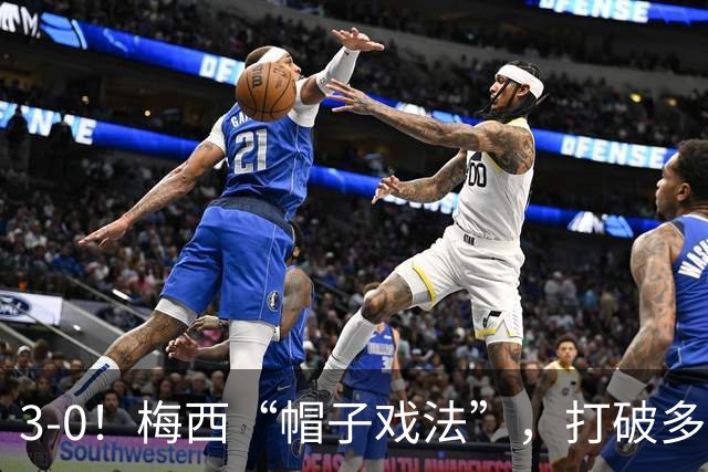 3-0！梅西“帽子戏法”，打破多项纪录，齐达内儿子“发挥失常”