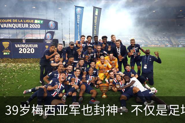 39岁梅西亚军也封神：不仅是足坛GOAT 更是体坛历史最伟大球员