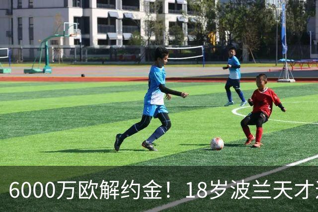 6000万欧解约金！18岁波兰天才遭曼联利物浦等9豪门围抢