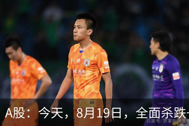 A股：今天，8月19日，全面杀跌+大跳水，释放了一个重要信号！